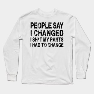 People Say I Changed I Had To Change Funny Sarcastic Sayings Long Sleeve T-Shirt